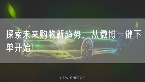 探索未来购物新趋势，从微博一键下单开始!