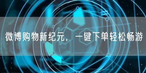 微博购物新纪元，一键下单轻松畅游