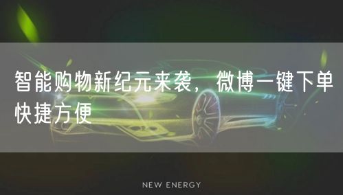 智能购物新纪元来袭，微博一键下单快捷方便