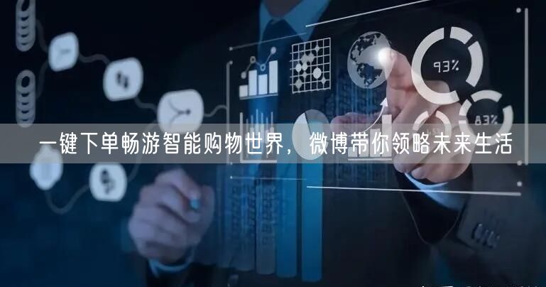 一键下单畅游智能购物世界，微博带你领略未来生活