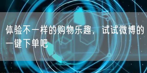 体验不一样的购物乐趣，试试微博的一键下单吧