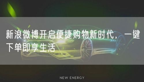 新浪微博开启便捷购物新时代，一键下单即享生活
