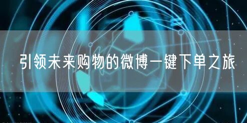 引领未来购物的微博一键下单之旅
