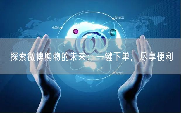 探索微博购物的未来：一键下单，尽享便利