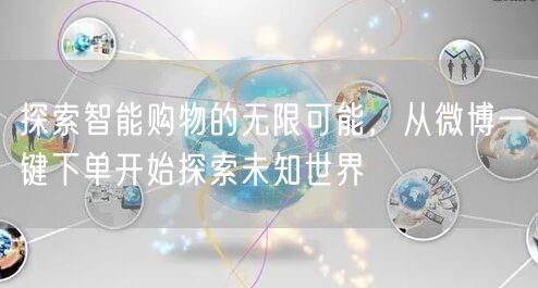 探索智能购物的无限可能，从微博一键下单开始探索未知世界