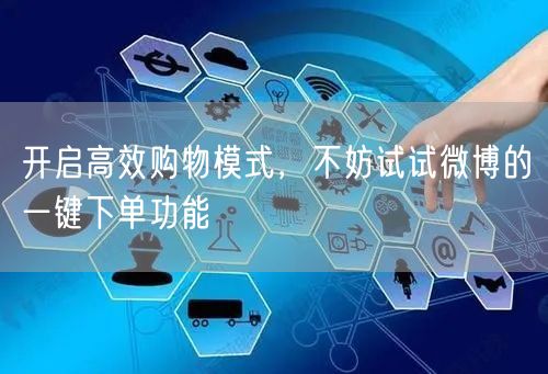 开启高效购物模式，不妨试试微博的一键下单功能