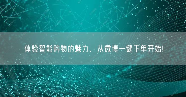 体验智能购物的魅力，从微博一键下单开始!