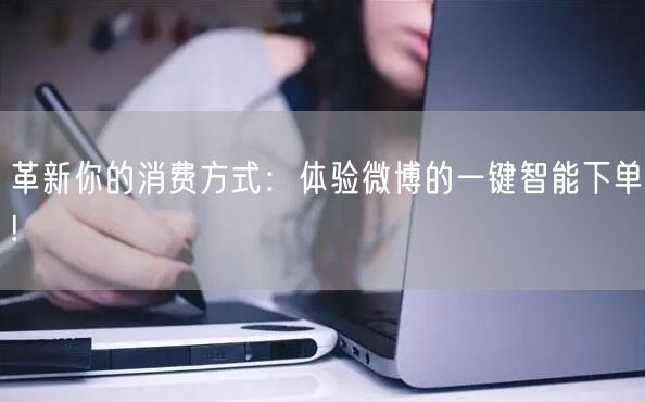 革新你的消费方式：体验微博的一键智能下单!