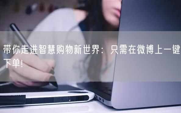 带你走进智慧购物新世界：只需在微博上一键下单!