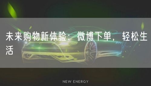 未来购物新体验：微博下单，轻松生活