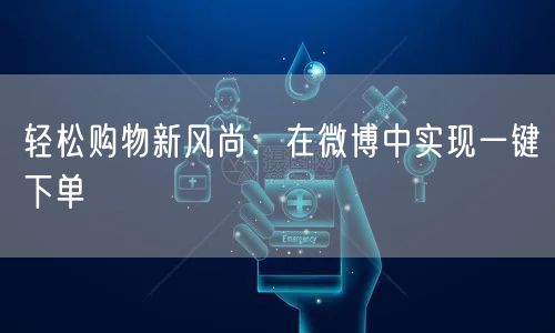 轻松购物新风尚：在微博中实现一键下单