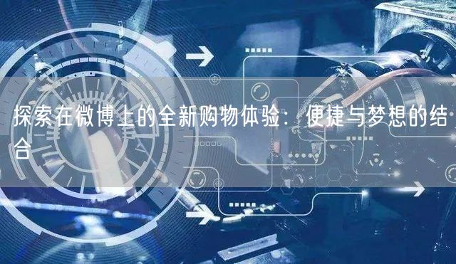 探索在微博上的全新购物体验：便捷与梦想的结合