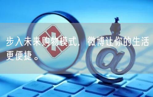 步入未来购物模式，微博让你的生活更便捷。