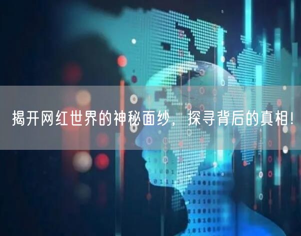 揭开网红世界的神秘面纱，探寻背后的真相！