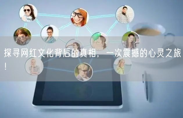 探寻网红文化背后的真相，一次震撼的心灵之旅！