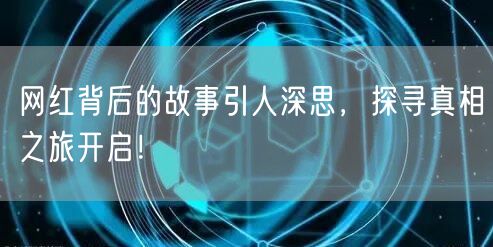 网红背后的故事引人深思，探寻真相之旅开启！