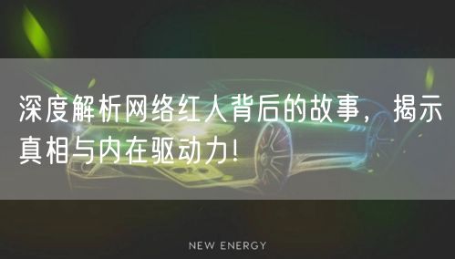 深度解析网络红人背后的故事，揭示真相与内在驱动力！