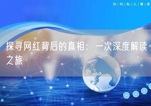 探寻网红背后的真相：一次深度解读之旅