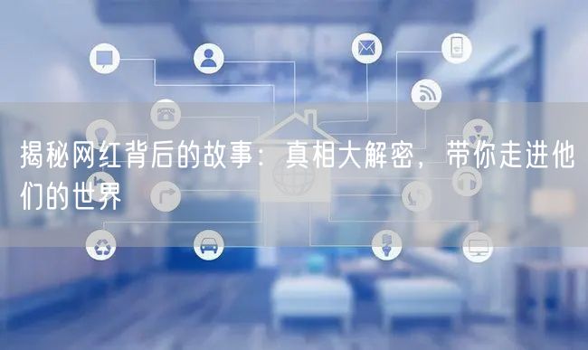 揭秘网红背后的故事：真相大解密，带你走进他们的世界