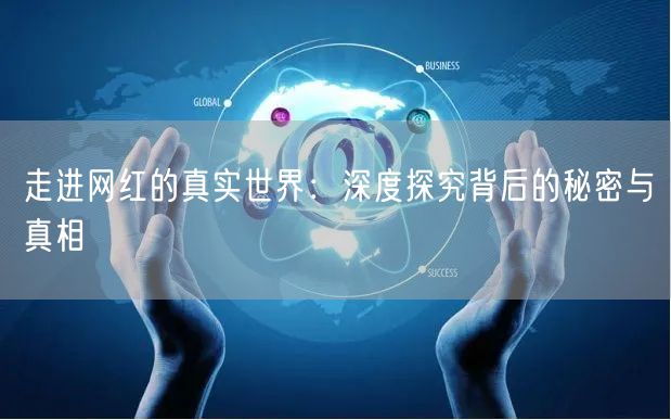 走进网红的真实世界：深度探究背后的秘密与真相