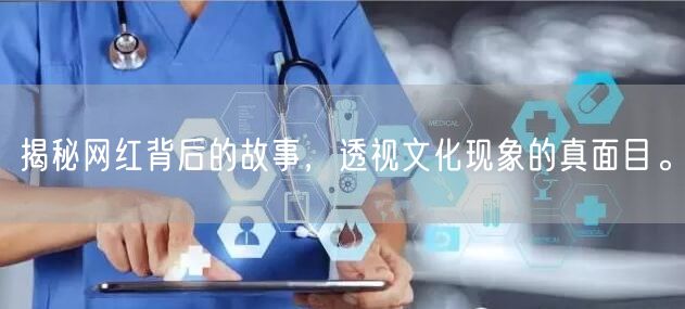 揭秘网红背后的故事，透视文化现象的真面目。