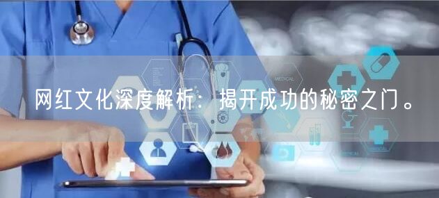 网红文化深度解析：揭开成功的秘密之门。