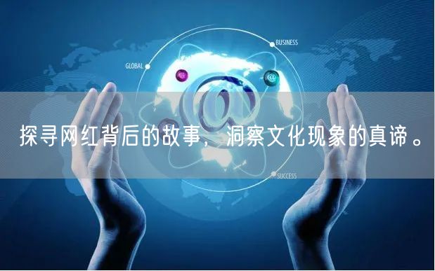 探寻网红背后的故事，洞察文化现象的真谛。