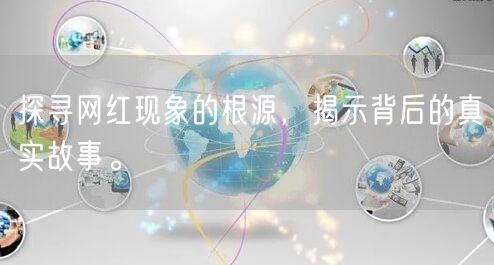 探寻网红现象的根源，揭示背后的真实故事。