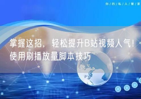 掌握这招，轻松提升B站视频人气！使用刷播放量脚本技巧