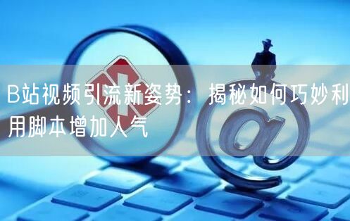 B站视频引流新姿势：揭秘如何巧妙利用脚本增加人气