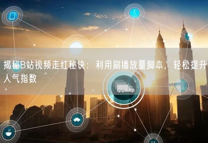 揭秘B站视频走红秘诀：利用刷播放量脚本，轻松提升人气指数