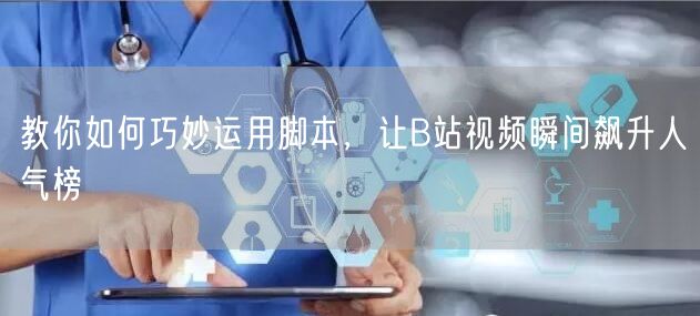 教你如何巧妙运用脚本，让B站视频瞬间飙升人气榜
