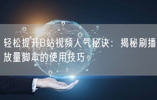 轻松提升B站视频人气秘诀：揭秘刷播放量脚本的使用技巧
