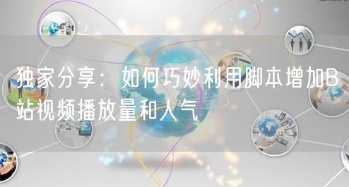 独家分享：如何巧妙利用脚本增加B站视频播放量和人气