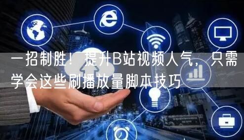 一招制胜！提升B站视频人气，只需学会这些刷播放量脚本技巧