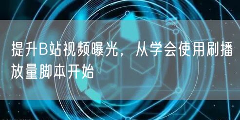 提升B站视频曝光，从学会使用刷播放量脚本开始