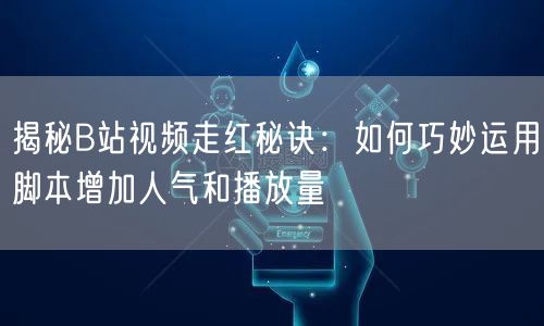 揭秘B站视频走红秘诀：如何巧妙运用脚本增加人气和播放量