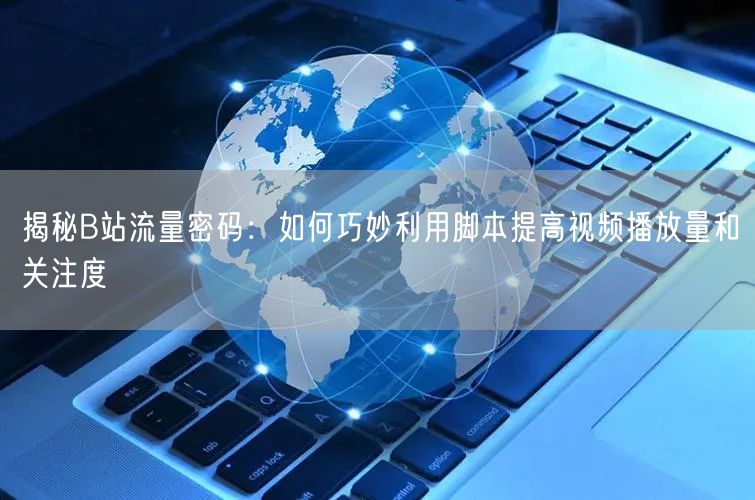 揭秘B站流量密码：如何巧妙利用脚本提高视频播放量和关注度