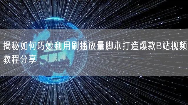 揭秘如何巧妙利用刷播放量脚本打造爆款B站视频教程分享