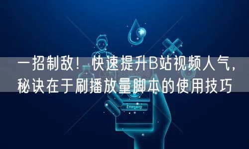 一招制敌！快速提升B站视频人气，秘诀在于刷播放量脚本的使用技巧