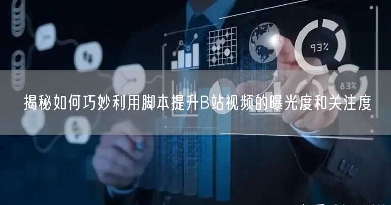 揭秘如何巧妙利用脚本提升B站视频的曝光度和关注度