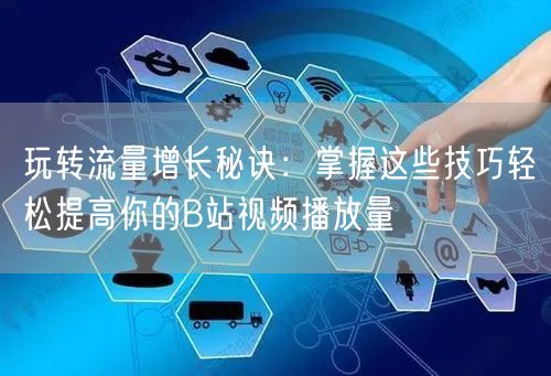 玩转流量增长秘诀：掌握这些技巧轻松提高你的B站视频播放量