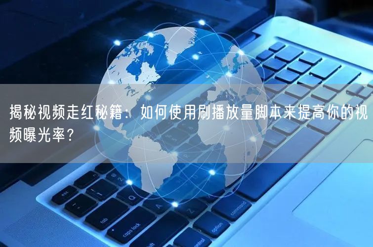 揭秘视频走红秘籍：如何使用刷播放量脚本来提高你的视频曝光率？