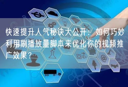 快速提升人气秘诀大公开：如何巧妙利用刷播放量脚本来优化你的视频推广效果？