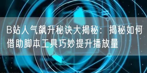 B站人气飙升秘诀大揭秘：揭秘如何借助脚本工具巧妙提升播放量