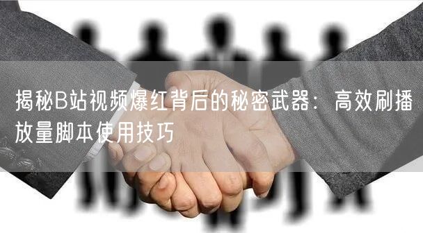 揭秘B站视频爆红背后的秘密武器：高效刷播放量脚本使用技巧