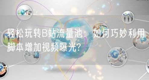轻松玩转B站流量池：如何巧妙利用脚本增加视频曝光?