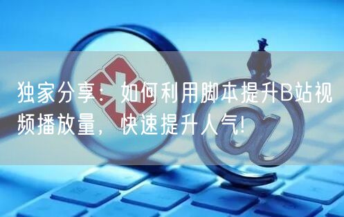 独家分享：如何利用脚本提升B站视频播放量，快速提升人气!