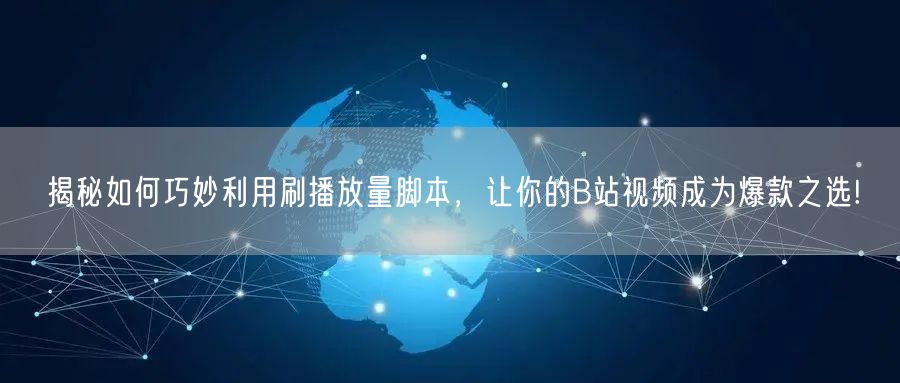 揭秘如何巧妙利用刷播放量脚本，让你的B站视频成为爆款之选!