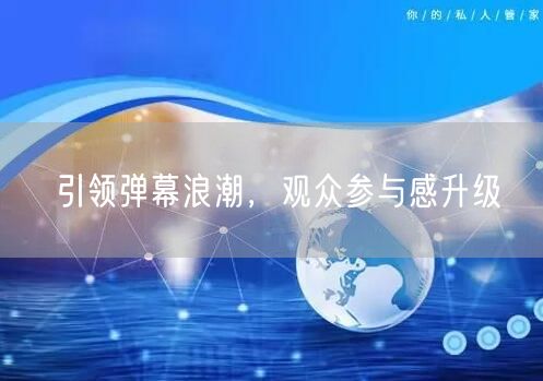 引领弹幕浪潮，观众参与感升级